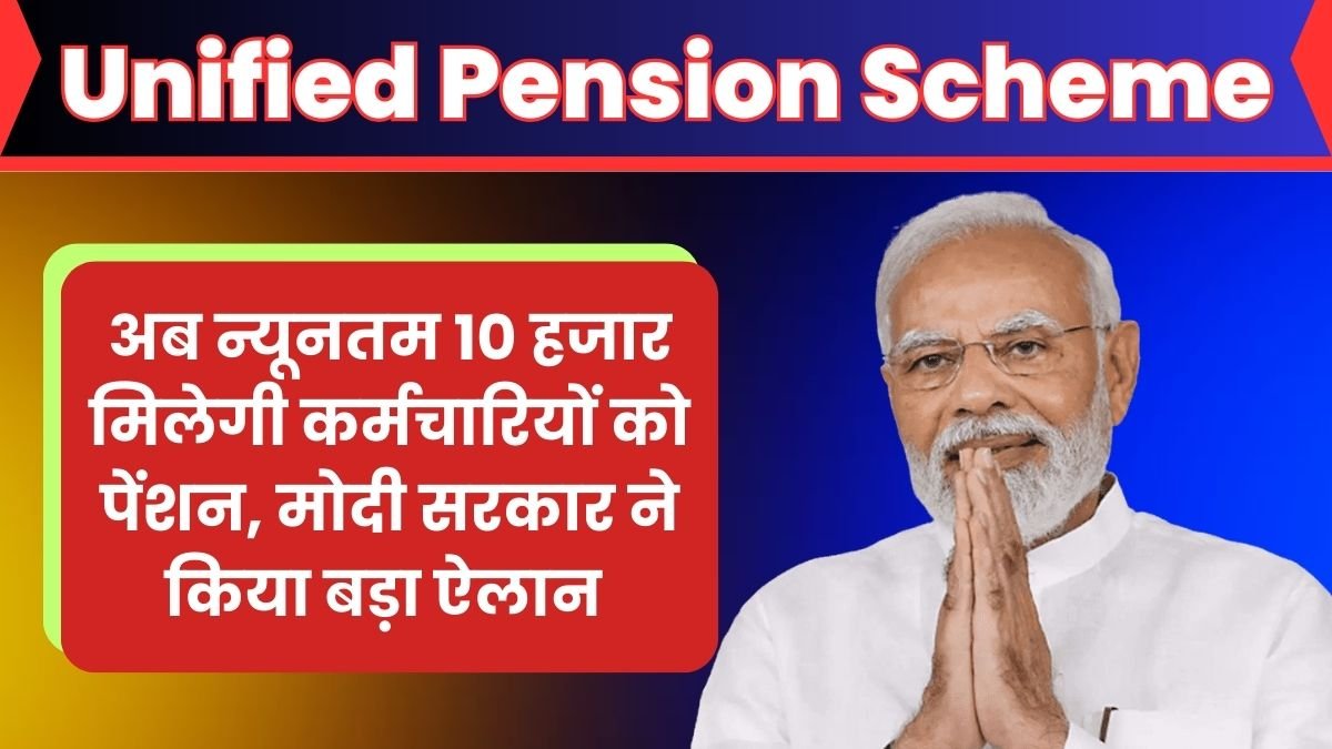 Unified Pension Scheme: अब न्यूनतम 10 हजार मिलेगी कर्मचारियों को पेंशन, मोदी सरकार ने किया बड़ा ऐलान