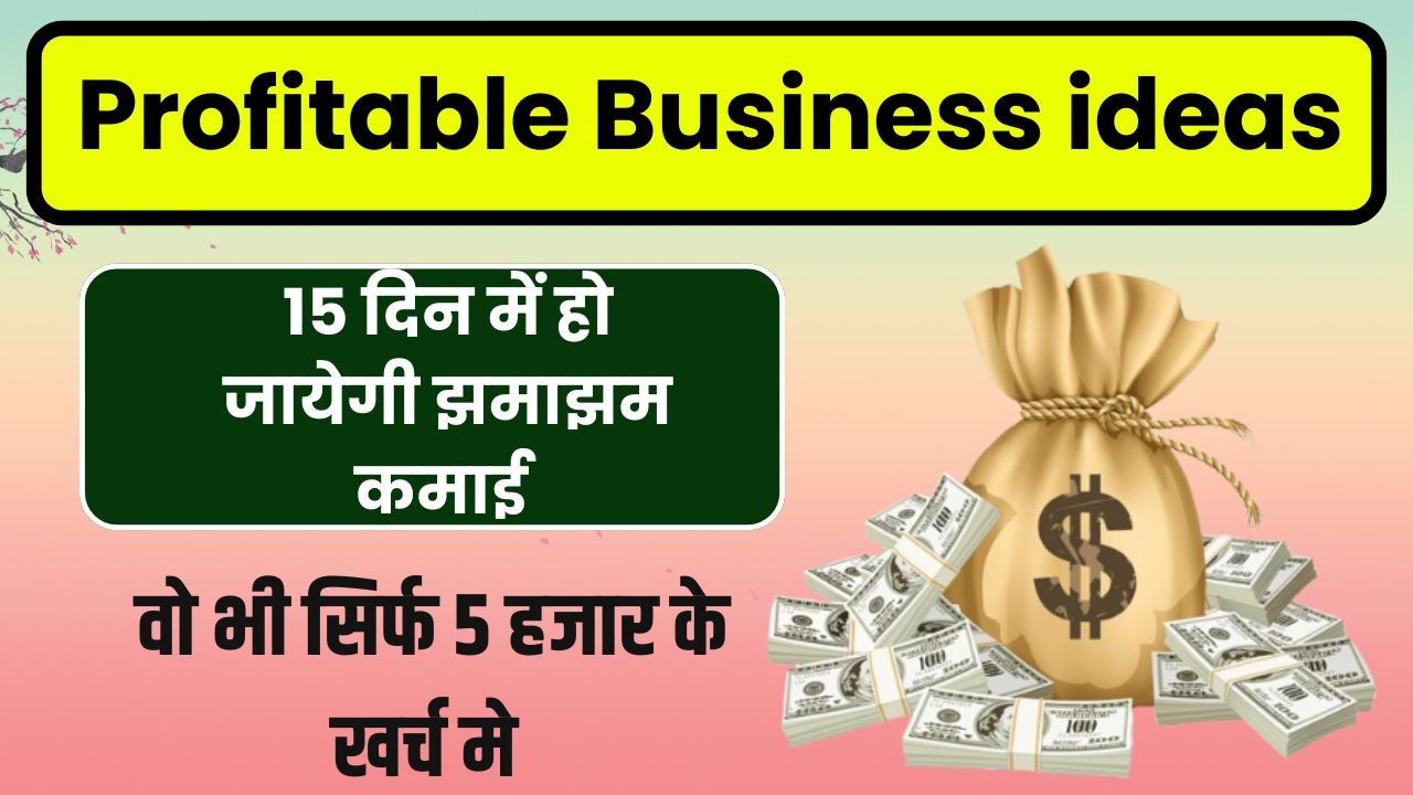 15 दिन में हो जायेगी झमाझम कमाई वो भी सिर्फ 5 हजार के खर्च मे Business Ideas